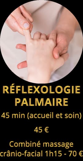 Réflexologie palmaire 45 mn (accueil et soin) 45€ - Combiné massage cranio-facial 1H15 - 70€
